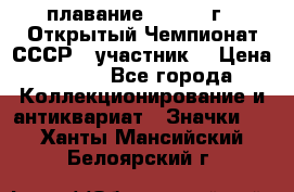 13.1) плавание :  1983 г - Открытый Чемпионат СССР  (участник) › Цена ­ 349 - Все города Коллекционирование и антиквариат » Значки   . Ханты-Мансийский,Белоярский г.